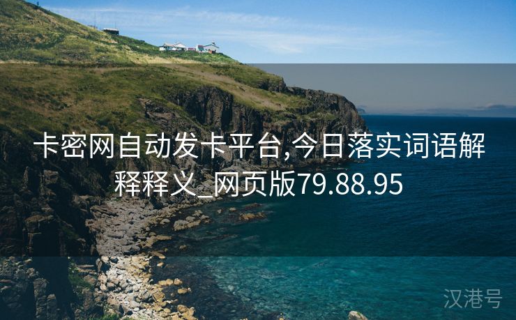 卡密网自动发卡平台,今日落实词语解释释义_网页版79.88.95