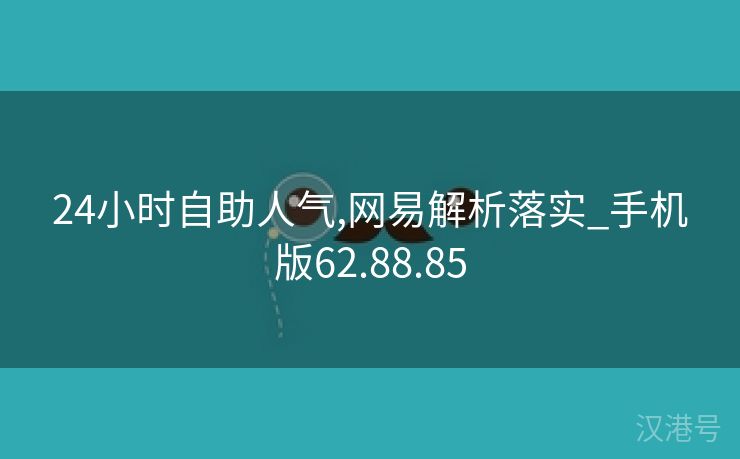 24小时自助人气,网易解析落实_手机版62.88.85