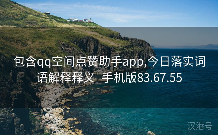 包含qq空间点赞助手app,今日落实词语解释释义_手机版83.67.55