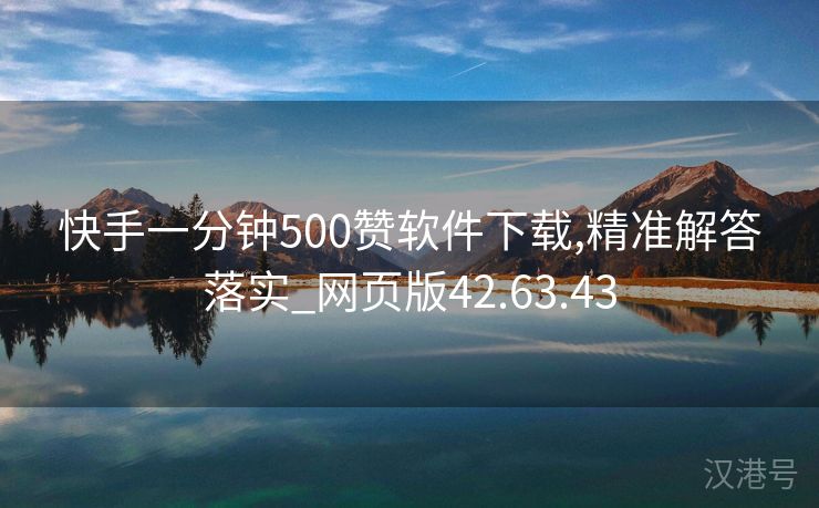 快手一分钟500赞软件下载,精准解答落实_网页版42.63.43