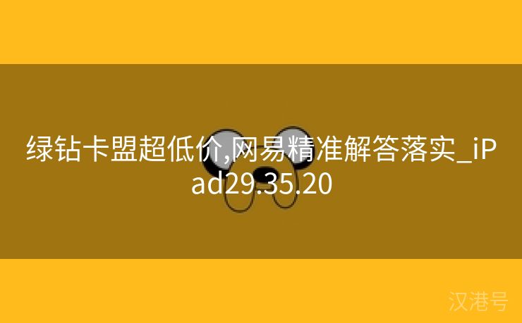 绿钻卡盟超低价,网易精准解答落实_iPad29.35.20