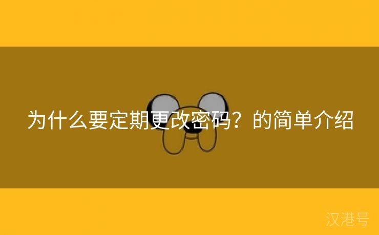 为什么要定期更改密码？的简单介绍