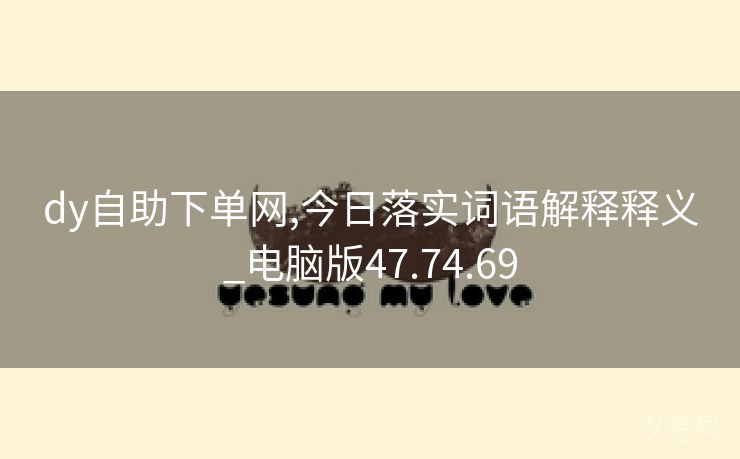 dy自助下单网,今日落实词语解释释义_电脑版47.74.69