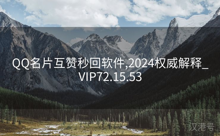 QQ名片互赞秒回软件,2024权威解释_VIP72.15.53