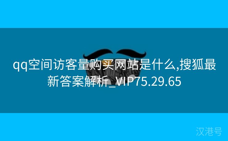 qq空间访客量购买网站是什么,搜狐最新答案解析_VIP75.29.65