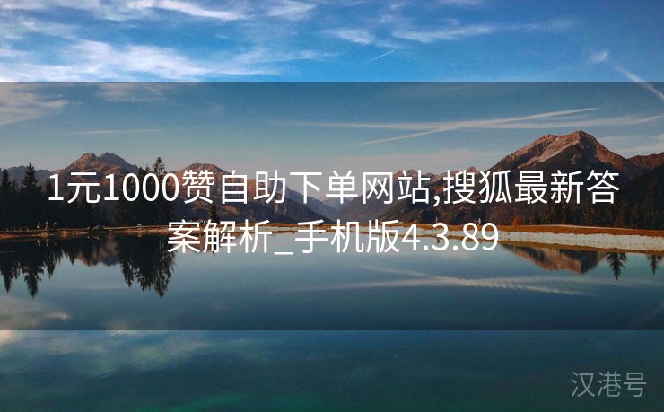 1元1000赞自助下单网站,搜狐最新答案解析_手机版4.3.89