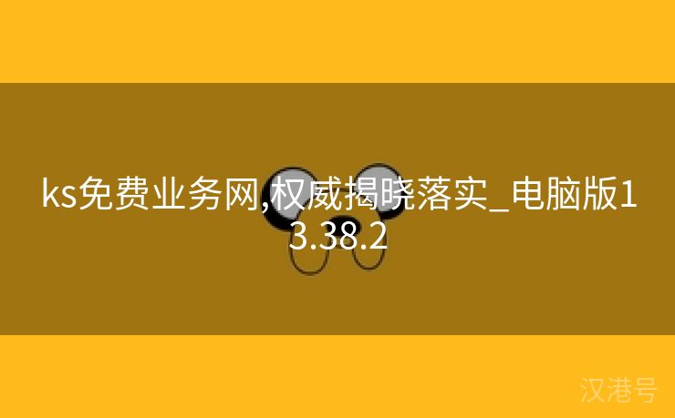 ks免费业务网,权威揭晓落实_电脑版13.38.2