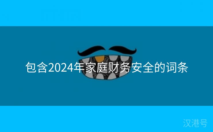 包含2024年家庭财务安全的词条