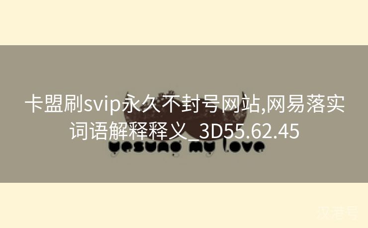 卡盟刷svip永久不封号网站,网易落实词语解释释义_3D55.62.45