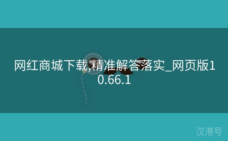 网红商城下载,精准解答落实_网页版10.66.1