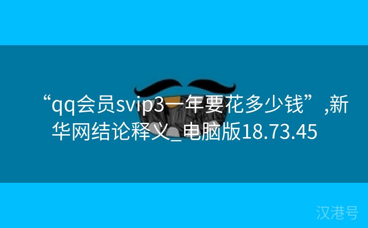 “qq会员svip3一年要花多少钱”,新华网结论释义_电脑版18.73.45