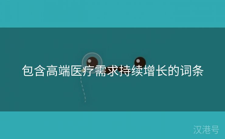 包含高端医疗需求持续增长的词条