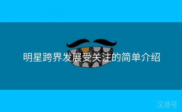 明星跨界发展受关注的简单介绍