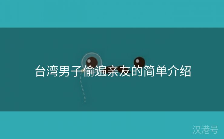 台湾男子偷遍亲友的简单介绍