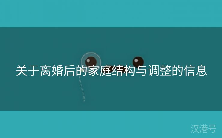 关于离婚后的家庭结构与调整的信息