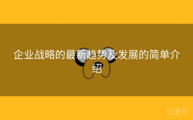 企业战略的最新趋势及发展的简单介绍