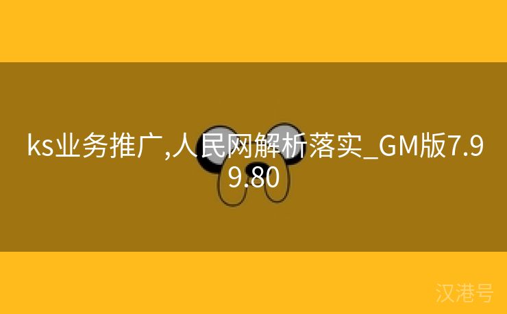 ks业务推广,人民网解析落实_GM版7.99.80