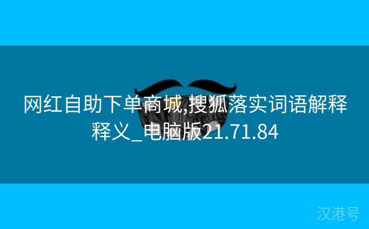 网红自助下单商城,搜狐落实词语解释释义_电脑版21.71.84