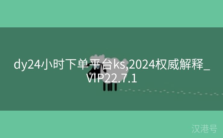 dy24小时下单平台ks,2024权威解释_VIP22.7.1