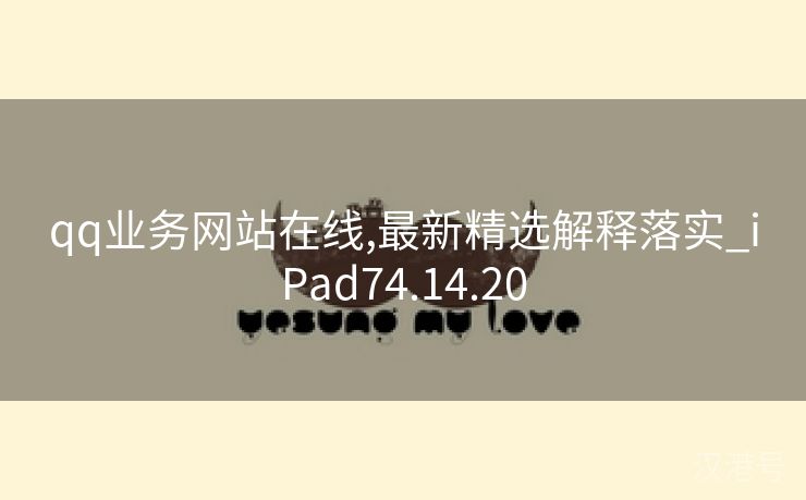 qq业务网站在线,最新精选解释落实_iPad74.14.20