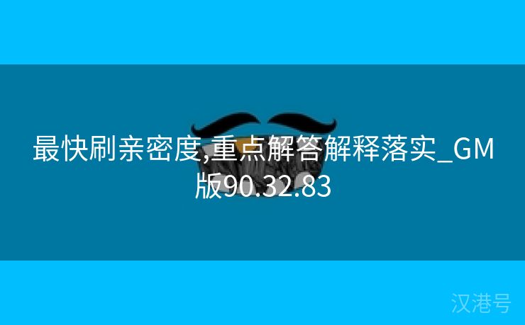 最快刷亲密度,重点解答解释落实_GM版90.32.83