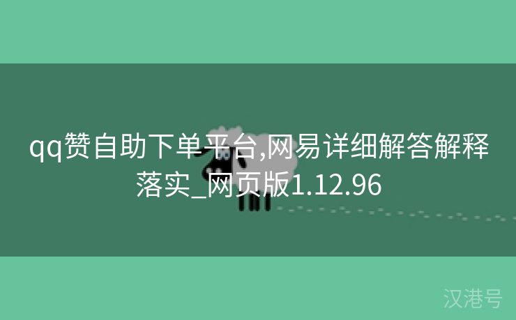 qq赞自助下单平台,网易详细解答解释落实_网页版1.12.96