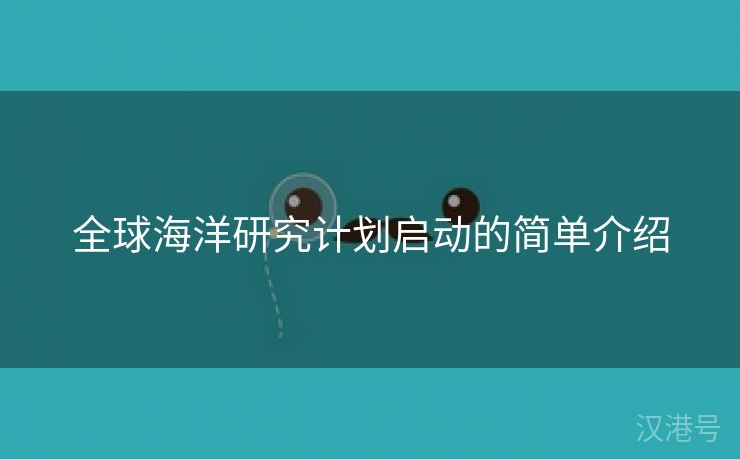 全球海洋研究计划启动的简单介绍