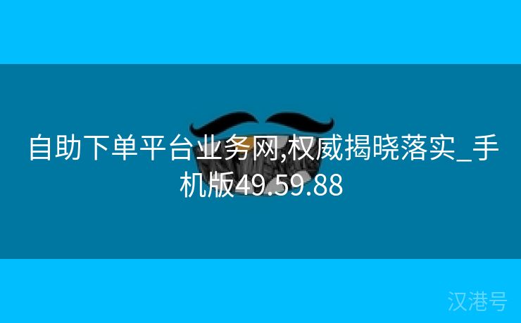 自助下单平台业务网,权威揭晓落实_手机版49.59.88