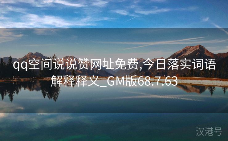 qq空间说说赞网址免费,今日落实词语解释释义_GM版68.7.63