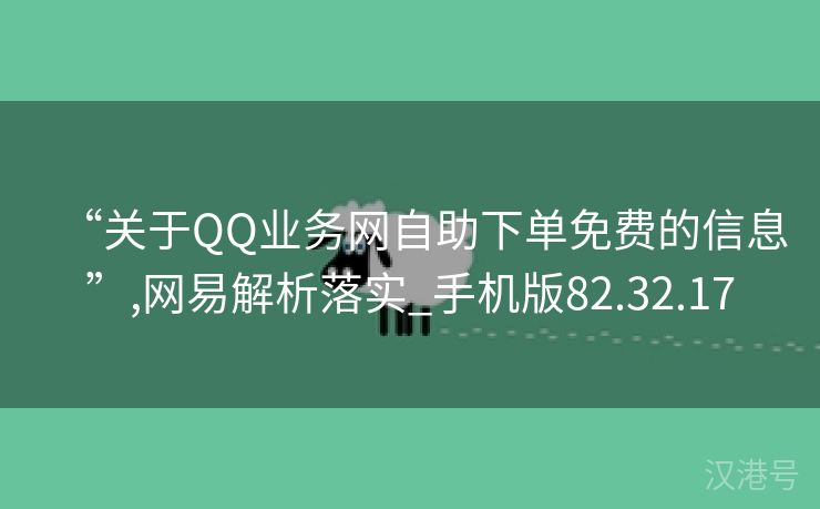 “关于QQ业务网自助下单免费的信息”,网易解析落实_手机版82.32.17