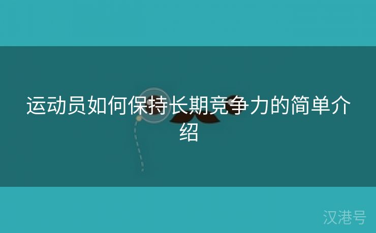 运动员如何保持长期竞争力的简单介绍