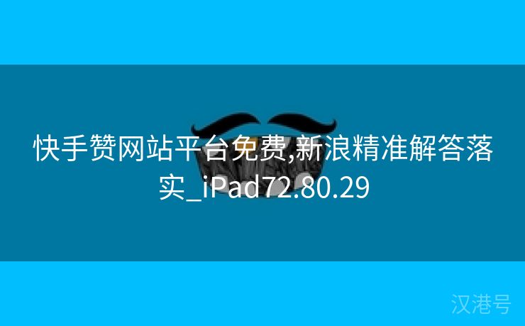 快手赞网站平台免费,新浪精准解答落实_iPad72.80.29