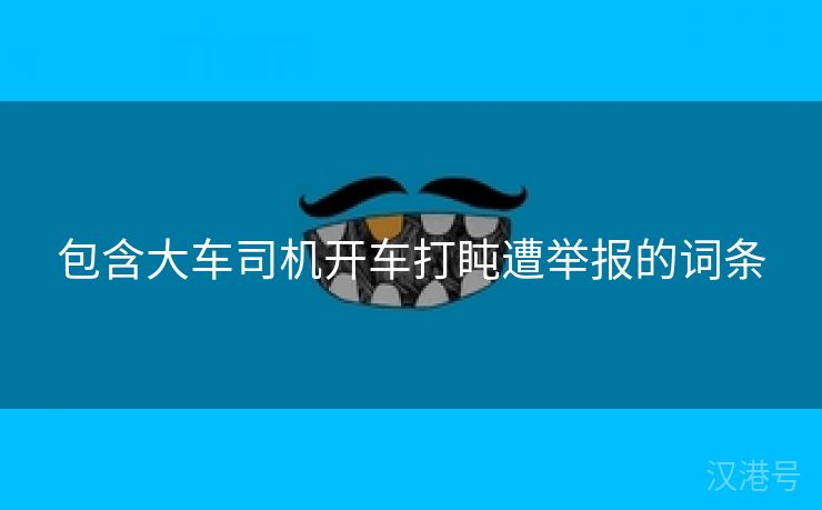 包含大车司机开车打盹遭举报的词条