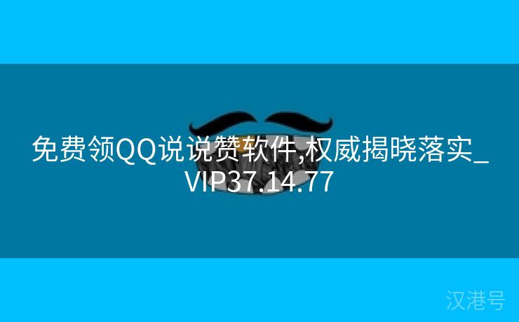 免费领QQ说说赞软件,权威揭晓落实_VIP37.14.77