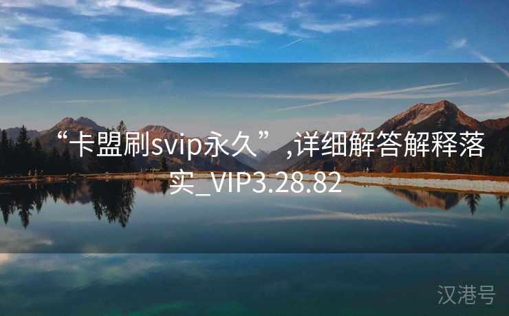 “卡盟刷svip永久”,详细解答解释落实_VIP3.28.82