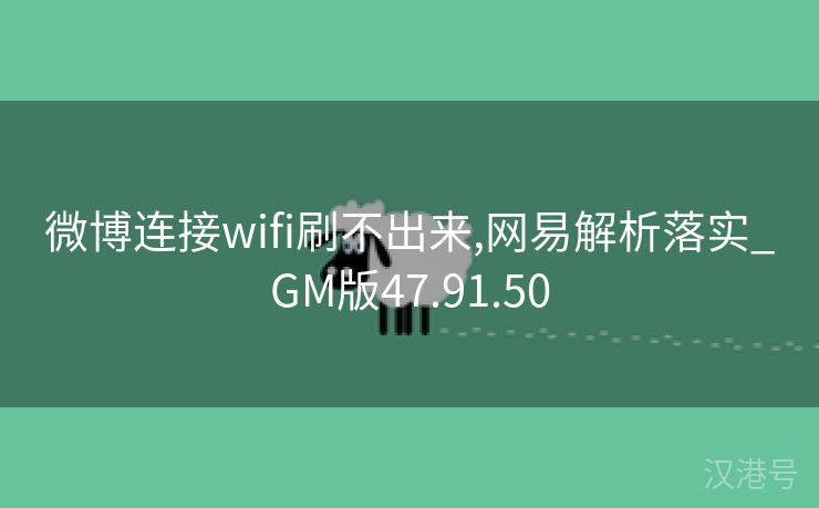 微博连接wifi刷不出来,网易解析落实_GM版47.91.50