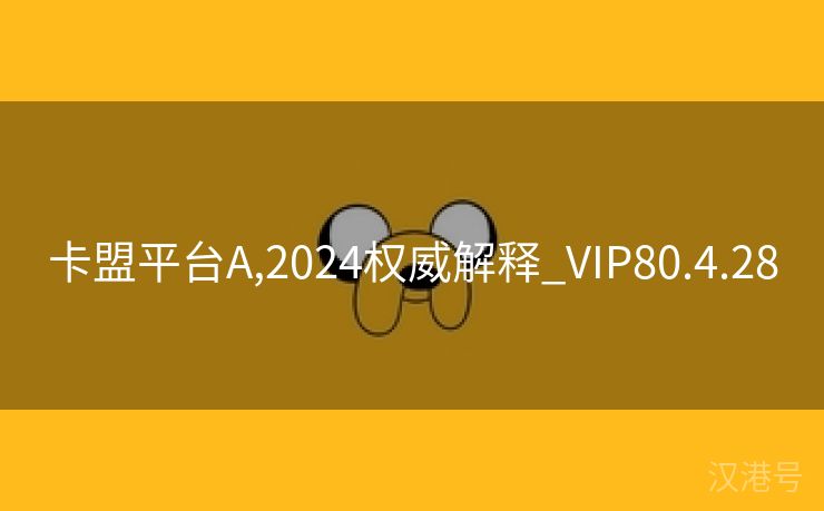 卡盟平台A,2024权威解释_VIP80.4.28