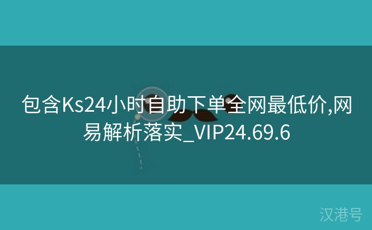 包含Ks24小时自助下单全网最低价,网易解析落实_VIP24.69.6