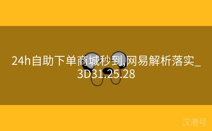 24h自助下单商城秒到,网易解析落实_3D31.25.28