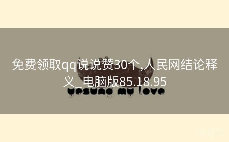 免费领取qq说说赞30个,人民网结论释义_电脑版85.18.95