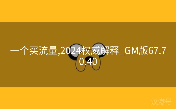 一个买流量,2024权威解释_GM版67.70.40