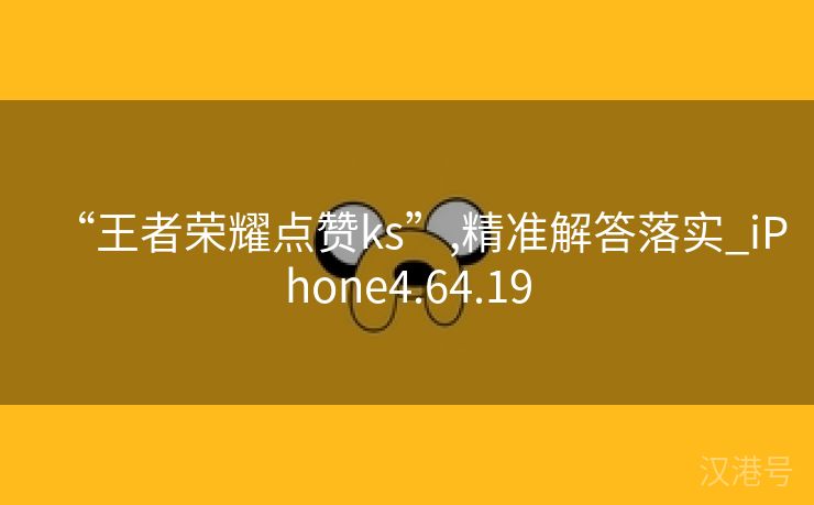 “王者荣耀点赞ks”,精准解答落实_iPhone4.64.19