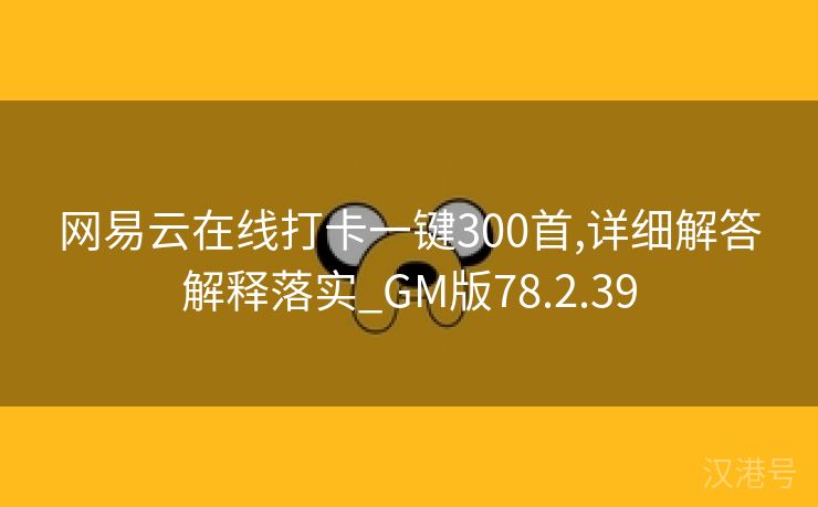 网易云在线打卡一键300首,详细解答解释落实_GM版78.2.39