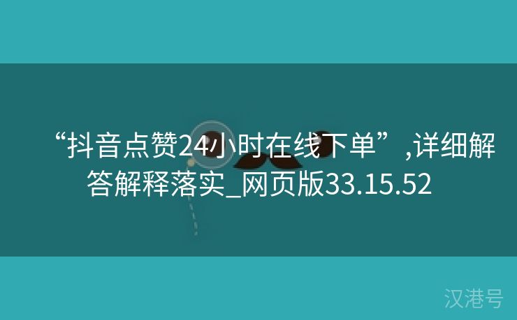 “抖音点赞24小时在线下单”,详细解答解释落实_网页版33.15.52