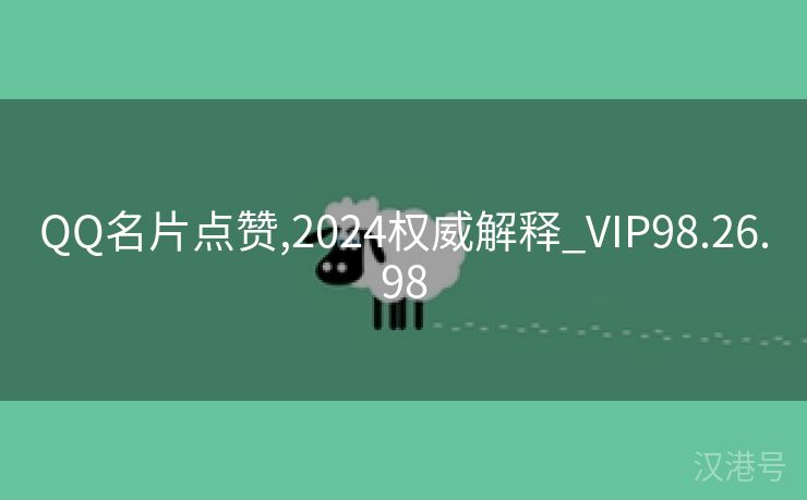 QQ名片点赞,2024权威解释_VIP98.26.98