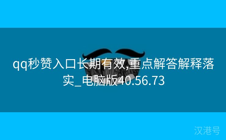 qq秒赞入口长期有效,重点解答解释落实_电脑版40.56.73