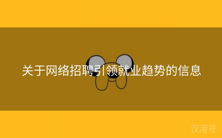 关于网络招聘引领就业趋势的信息