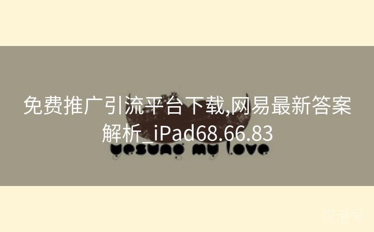 免费推广引流平台下载,网易最新答案解析_iPad68.66.83