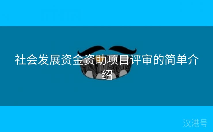 社会发展资金资助项目评审的简单介绍