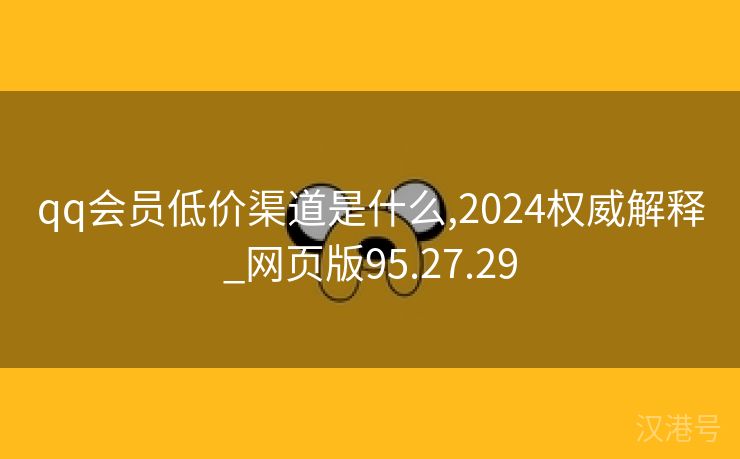 qq会员低价渠道是什么,2024权威解释_网页版95.27.29